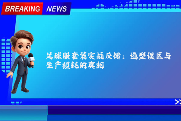 足球服套装实战反馈：选型误区与生产损耗的真相