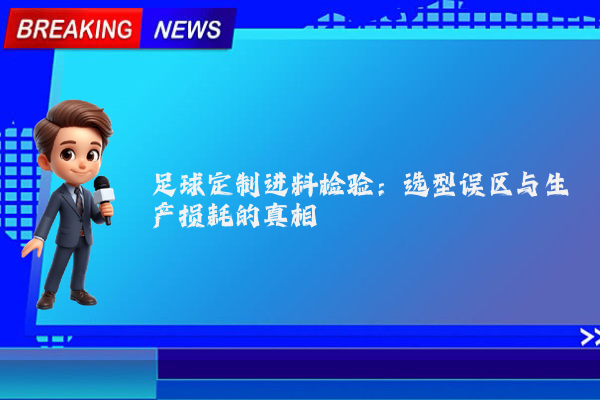 足球定制进料检验：选型误区与生产损耗的真相