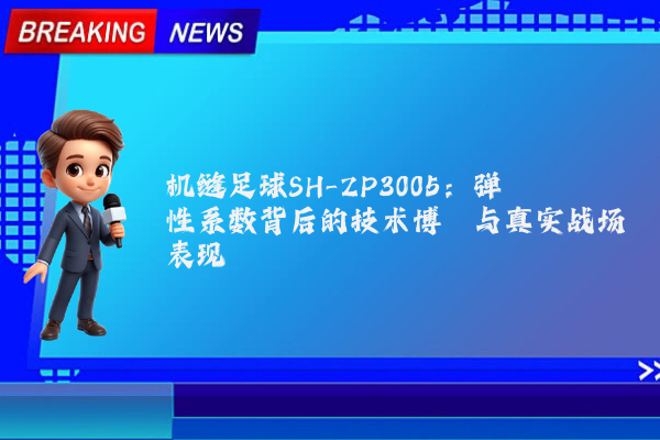机缝足球SH-ZP3005：弹性系数背后的技术博弈与真实战场表现