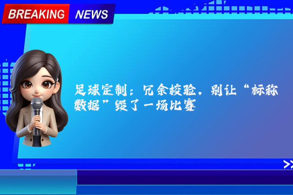足球定制:冗余校验,别让“标称数据”毁了一场比赛
